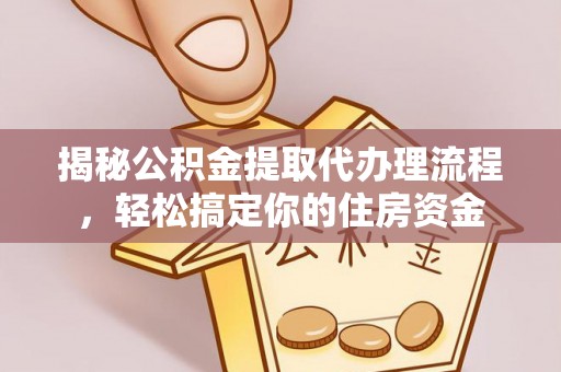 宁乡揭秘公积金提取代办理流程，轻松搞定你的住房资金
