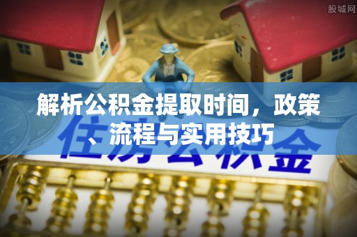 宁乡解析公积金提取时间，政策、流程与实用技巧