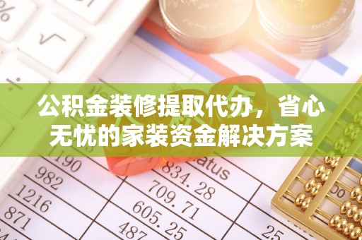 宁乡公积金装修提取代办，省心无忧的家装资金解决方案