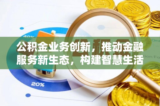 宁乡公积金业务创新，推动金融服务新生态，构建智慧生活新未来