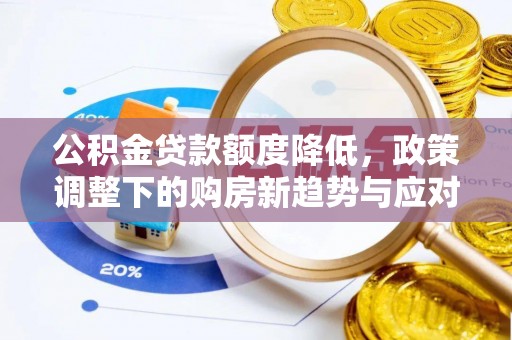 宁乡公积金贷款额度降低，政策调整下的购房新趋势与应对策略