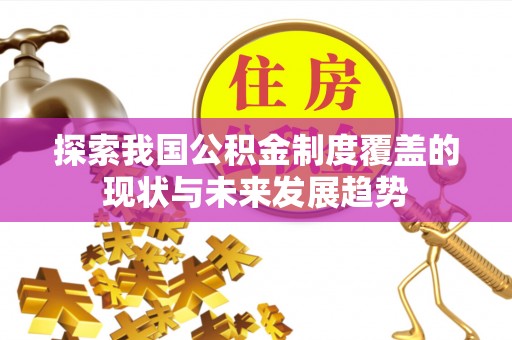 宁乡探索我国公积金制度覆盖的现状与未来发展趋势