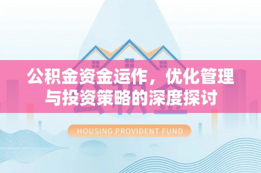 宁乡公积金资金运作，优化管理与投资策略的深度探讨
