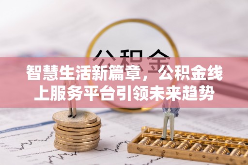 宁乡智慧生活新篇章，公积金线上服务平台引领未来趋势