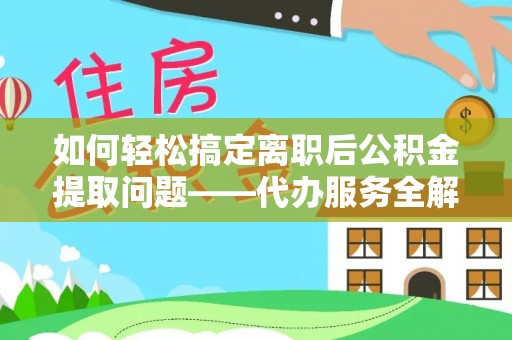 宁乡如何轻松搞定离职后公积金提取问题——代办服务全解析