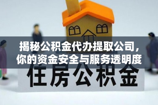 宁乡揭秘公积金代办提取公司，你的资金安全与服务透明度指南