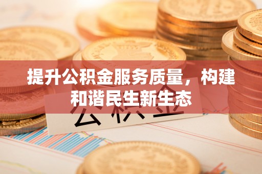 宁乡提升公积金服务质量，构建和谐民生新生态