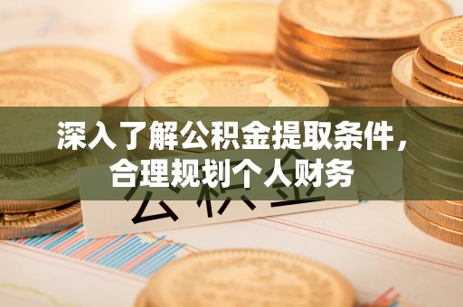 宁乡深入了解公积金提取条件，合理规划个人财务
