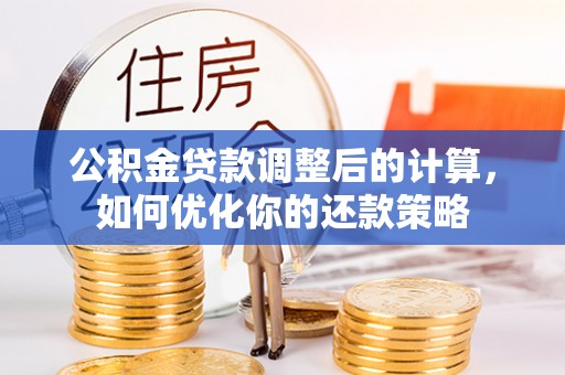 宁乡公积金贷款调整后的计算，如何优化你的还款策略