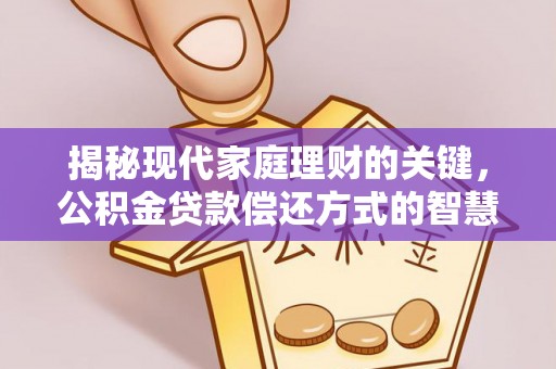 宁乡揭秘现代家庭理财的关键，公积金贷款偿还方式的智慧选择