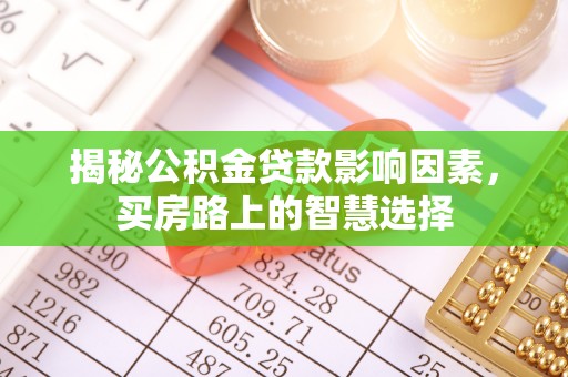 宁乡揭秘公积金贷款影响因素，买房路上的智慧选择