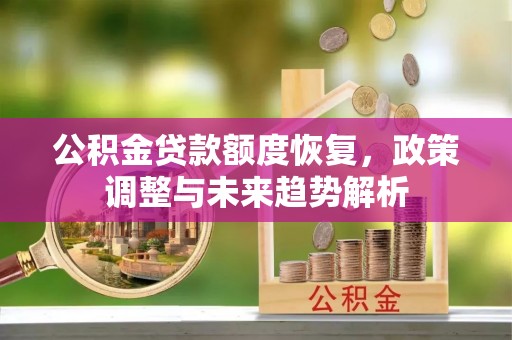 宁乡公积金贷款额度恢复，政策调整与未来趋势解析