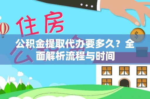 宁乡公积金提取代办要多久？全面解析流程与时间