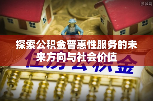 宁乡探索公积金普惠性服务的未来方向与社会价值