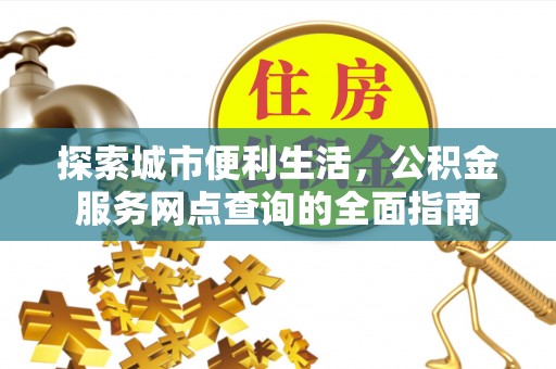 宁乡探索城市便利生活，公积金服务网点查询的全面指南
