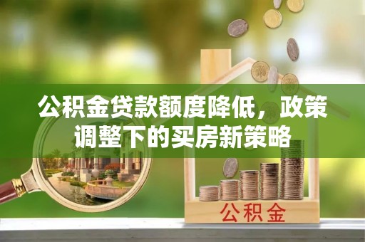 宁乡公积金贷款额度降低，政策调整下的买房新策略