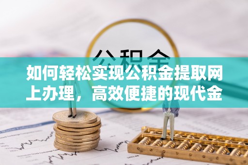 宁乡如何轻松实现公积金提取网上办理，高效便捷的现代金融服务