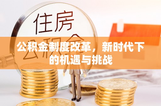 宁乡公积金制度改革，新时代下的机遇与挑战