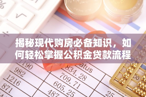 宁乡揭秘现代购房必备知识，如何轻松掌握公积金贷款流程