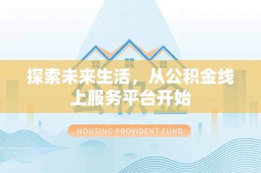 宁乡探索未来生活，从公积金线上服务平台开始