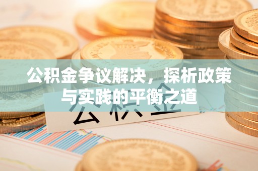 宁乡公积金争议解决，探析政策与实践的平衡之道