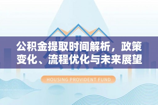 宁乡公积金提取时间解析，政策变化、流程优化与未来展望