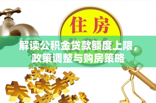 宁乡解读公积金贷款额度上限，政策调整与购房策略