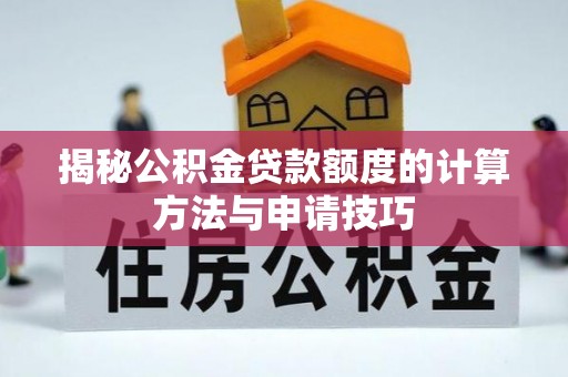 宁乡揭秘公积金贷款额度的计算方法与申请技巧