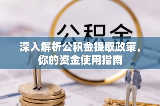 宁乡深入解析公积金提取政策，你的资金使用指南