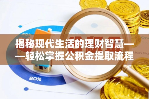 宁乡揭秘现代生活的理财智慧——轻松掌握公积金提取流程的实用指南