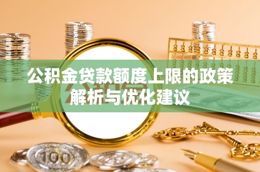 宁乡公积金贷款额度上限的政策解析与优化建议