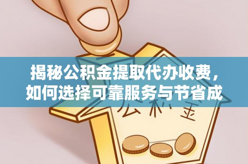 宁乡揭秘公积金提取代办收费，如何选择可靠服务与节省成本？