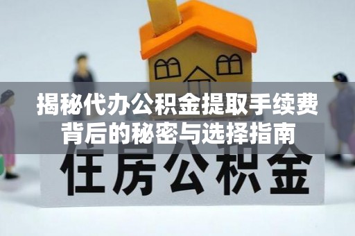 宁乡揭秘代办公积金提取手续费背后的秘密与选择指南