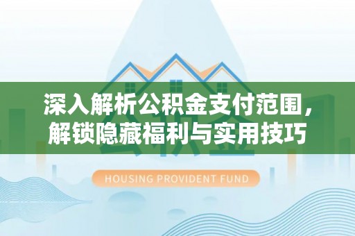宁乡深入解析公积金支付范围，解锁隐藏福利与实用技巧