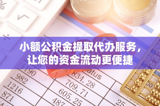 宁乡小额公积金提取代办服务，让您的资金流动更便捷