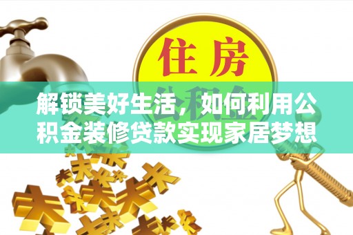 宁乡解锁美好生活，如何利用公积金装修贷款实现家居梦想