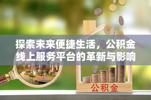 宁乡探索未来便捷生活，公积金线上服务平台的革新与影响