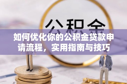 宁乡如何优化你的公积金贷款申请流程，实用指南与技巧