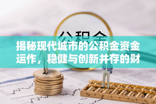 宁乡揭秘现代城市的公积金资金运作，稳健与创新并存的财富管理之道