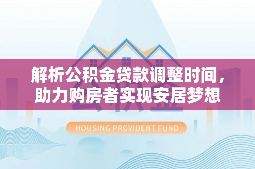 宁乡解析公积金贷款调整时间，助力购房者实现安居梦想