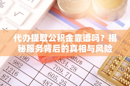 宁乡代办提取公积金靠谱吗？揭秘服务背后的真相与风险