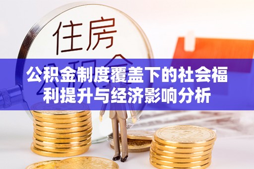 宁乡公积金制度覆盖下的社会福利提升与经济影响分析