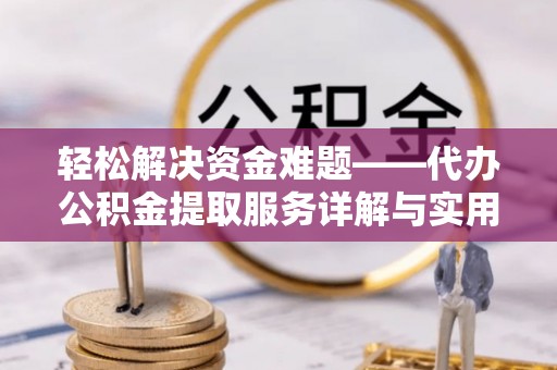 宁乡轻松解决资金难题——代办公积金提取服务详解与实用指南