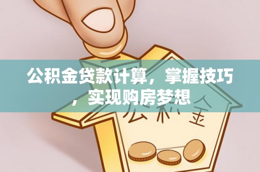 宁乡公积金贷款计算，掌握技巧，实现购房梦想