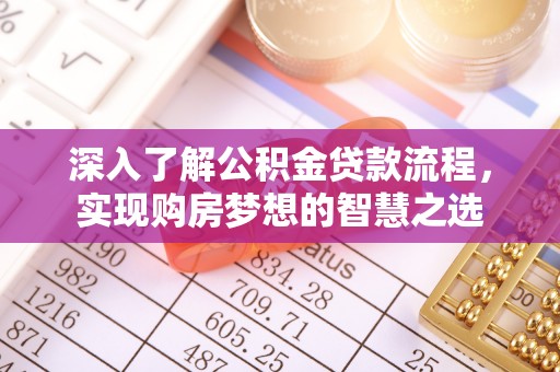 宁乡深入了解公积金贷款流程，实现购房梦想的智慧之选