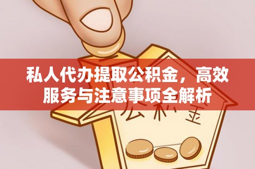 宁乡私人代办提取公积金，高效服务与注意事项全解析