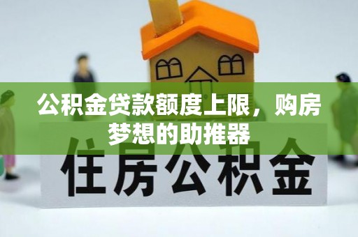 宁乡公积金贷款额度上限，购房梦想的助推器