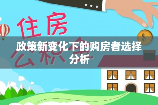 宁乡政策新变化下的购房者选择分析