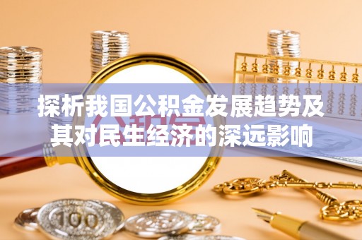 宁乡探析我国公积金发展趋势及其对民生经济的深远影响