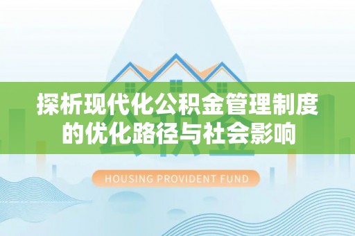 宁乡探析现代化公积金管理制度的优化路径与社会影响